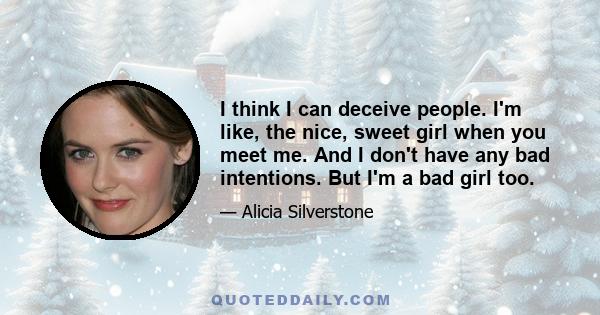 I think I can deceive people. I'm like, the nice, sweet girl when you meet me. And I don't have any bad intentions. But I'm a bad girl too.