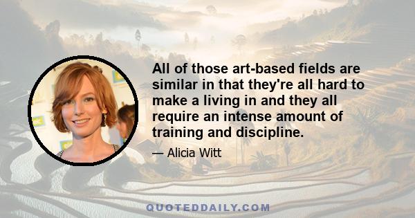 All of those art-based fields are similar in that they're all hard to make a living in and they all require an intense amount of training and discipline.