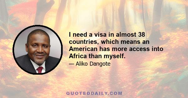 I need a visa in almost 38 countries, which means an American has more access into Africa than myself.