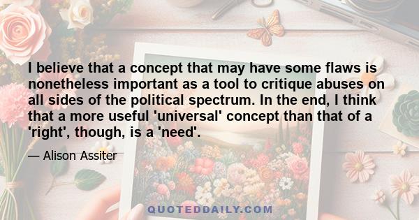 I believe that a concept that may have some flaws is nonetheless important as a tool to critique abuses on all sides of the political spectrum. In the end, I think that a more useful 'universal' concept than that of a