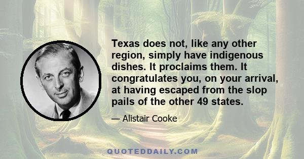 Texas does not, like any other region, simply have indigenous dishes. It proclaims them. It congratulates you, on your arrival, at having escaped from the slop pails of the other 49 states.