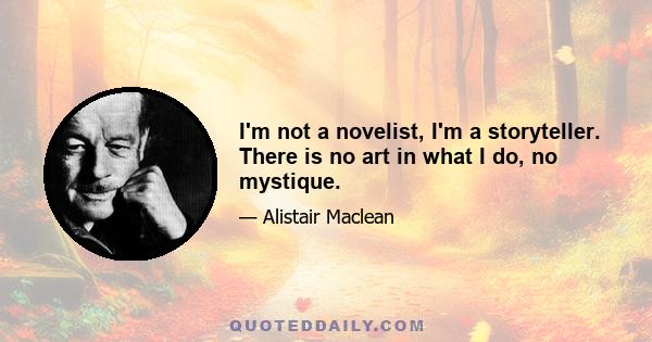 I'm not a novelist, I'm a storyteller. There is no art in what I do, no mystique.