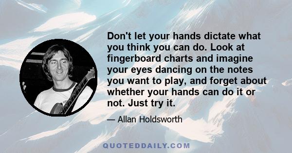 Don't let your hands dictate what you think you can do. Look at fingerboard charts and imagine your eyes dancing on the notes you want to play, and forget about whether your hands can do it or not. Just try it.