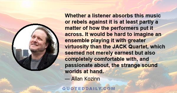 Whether a listener absorbs this music or rebels against it is at least partly a matter of how the performers put it across. It would be hard to imagine an ensemble playing it with greater virtuosity than the JACK