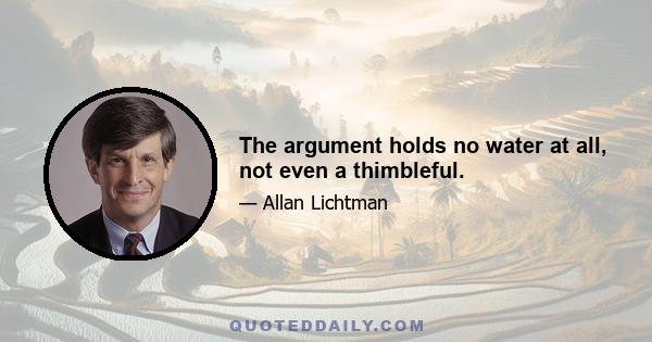 The argument holds no water at all, not even a thimbleful.