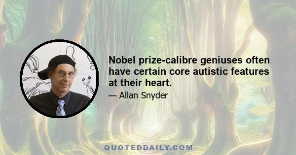 Nobel prize-calibre geniuses often have certain core autistic features at their heart.