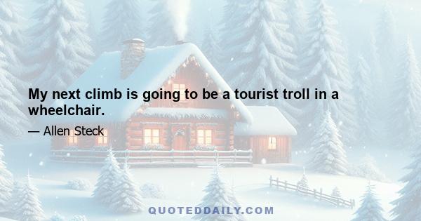 My next climb is going to be a tourist troll in a wheelchair.