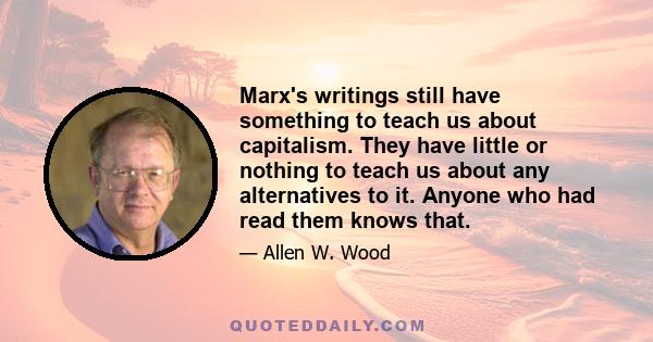 Marx's writings still have something to teach us about capitalism. They have little or nothing to teach us about any alternatives to it. Anyone who had read them knows that.