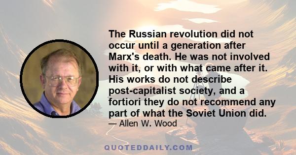 The Russian revolution did not occur until a generation after Marx's death. He was not involved with it, or with what came after it. His works do not describe post-capitalist society, and a fortiori they do not