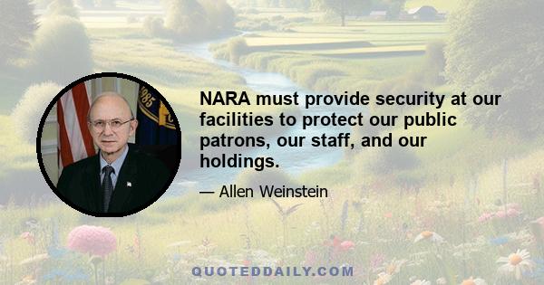 NARA must provide security at our facilities to protect our public patrons, our staff, and our holdings.