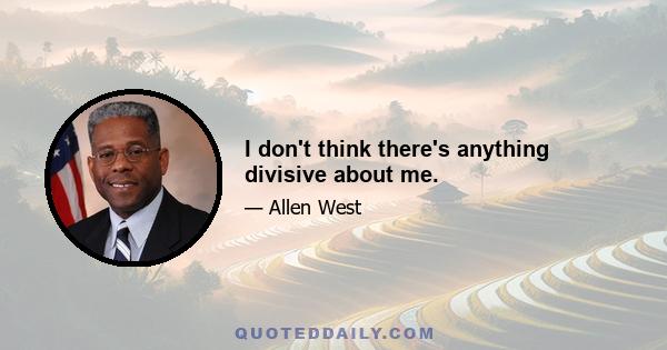 I don't think there's anything divisive about me.