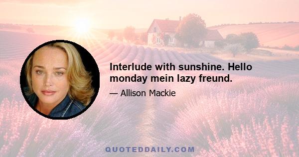 Interlude with sunshine. Hello monday mein lazy freund.