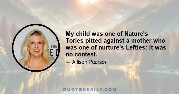 My child was one of Nature's Tories pitted against a mother who was one of nurture's Lefties: it was no contest.