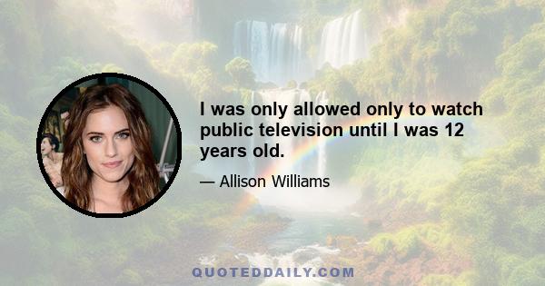I was only allowed only to watch public television until I was 12 years old.