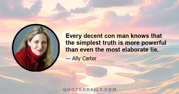 Every decent con man knows that the simplest truth is more powerful than even the most elaborate lie.