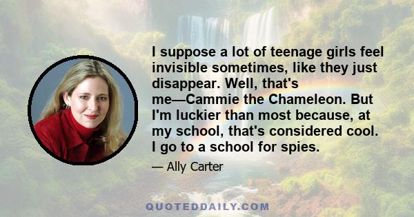 I suppose a lot of teenage girls feel invisible sometimes, like they just disappear. Well, that's me—Cammie the Chameleon. But I'm luckier than most because, at my school, that's considered cool. I go to a school for