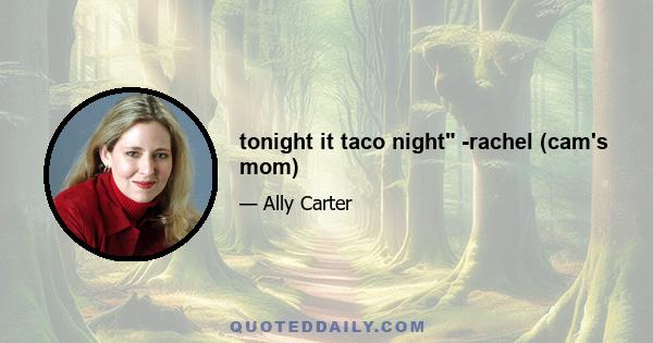 tonight it taco night -rachel (cam's mom)