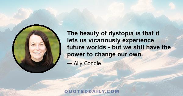 The beauty of dystopia is that it lets us vicariously experience future worlds - but we still have the power to change our own.