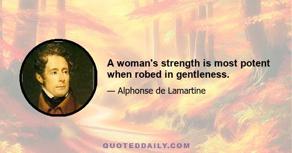 A woman's strength is most potent when robed in gentleness.