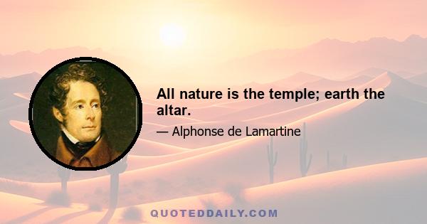 All nature is the temple; earth the altar.