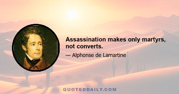 Assassination makes only martyrs, not converts.