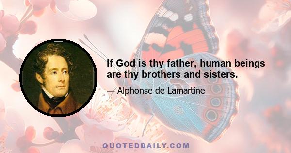 If God is thy father, human beings are thy brothers and sisters.