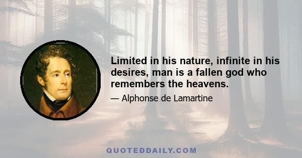 Limited in his nature, infinite in his desires, man is a fallen god who remembers the heavens.