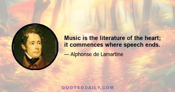 Music is the literature of the heart; it commences where speech ends.