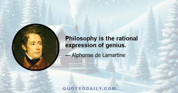 Philosophy is the rational expression of genius.