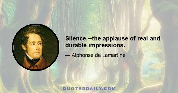 Silence,--the applause of real and durable impressions.