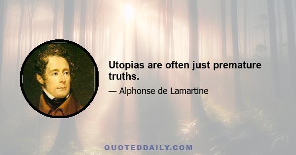 Utopias are often just premature truths.