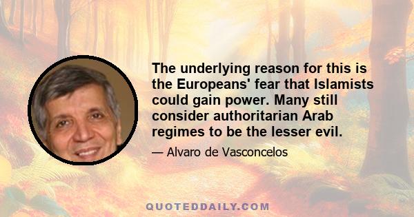 The underlying reason for this is the Europeans' fear that Islamists could gain power. Many still consider authoritarian Arab regimes to be the lesser evil.