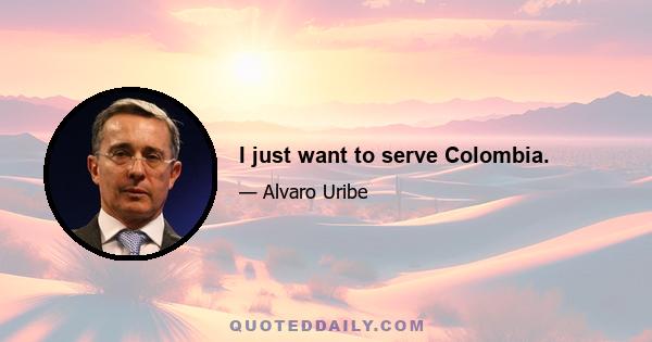 I just want to serve Colombia.