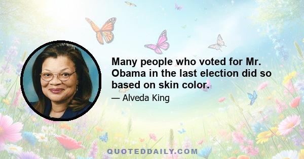 Many people who voted for Mr. Obama in the last election did so based on skin color.