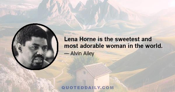 Lena Horne is the sweetest and most adorable woman in the world.