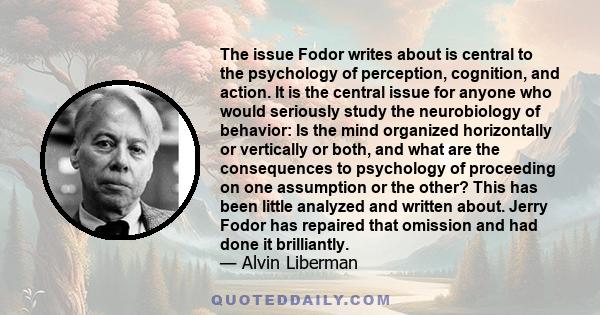 The issue Fodor writes about is central to the psychology of perception, cognition, and action. It is the central issue for anyone who would seriously study the neurobiology of behavior: Is the mind organized