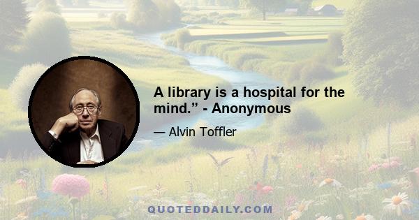 A library is a hospital for the mind.” - Anonymous