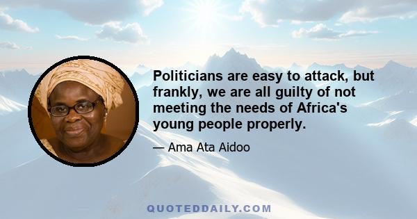 Politicians are easy to attack, but frankly, we are all guilty of not meeting the needs of Africa's young people properly.