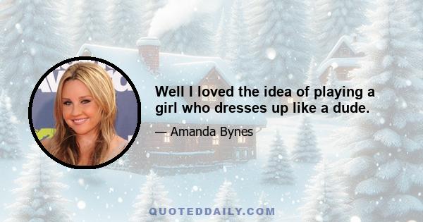 Well I loved the idea of playing a girl who dresses up like a dude.