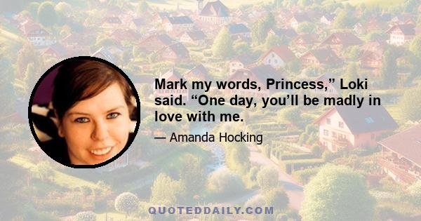 Mark my words, Princess,” Loki said. “One day, you’ll be madly in love with me.