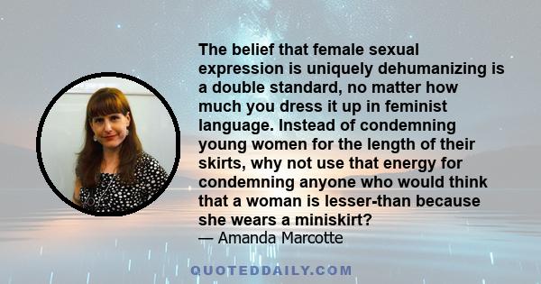 The belief that female sexual expression is uniquely dehumanizing is a double standard, no matter how much you dress it up in feminist language. Instead of condemning young women for the length of their skirts, why not