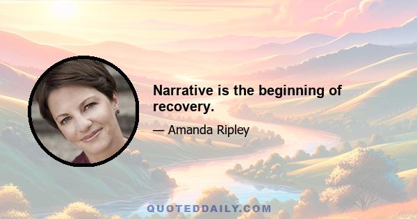 Narrative is the beginning of recovery.