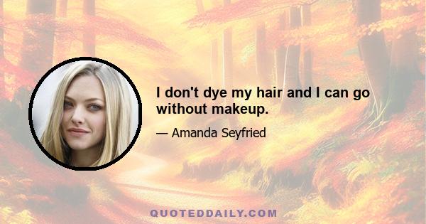 I don't dye my hair and I can go without makeup.