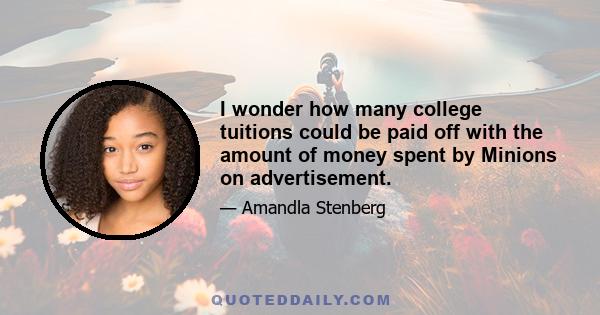 I wonder how many college tuitions could be paid off with the amount of money spent by Minions on advertisement.