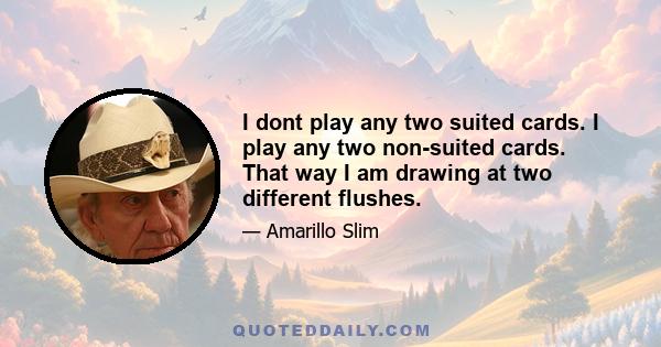 I dont play any two suited cards. I play any two non-suited cards. That way I am drawing at two different flushes.