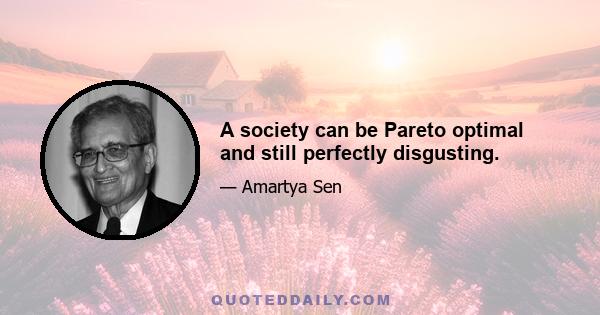 A society can be Pareto optimal and still perfectly disgusting.