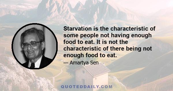 Starvation is the characteristic of some people not having enough food to eat. It is not the characteristic of there being not enough food to eat.