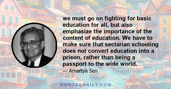 we must go on fighting for basic education for all, but also emphasize the importance of the content of education. We have to make sure that sectarian schooling does not convert education into a prison, rather than