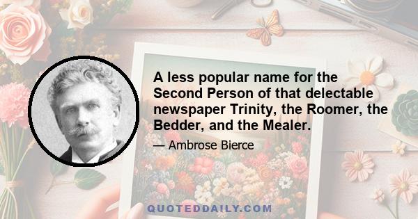 A less popular name for the Second Person of that delectable newspaper Trinity, the Roomer, the Bedder, and the Mealer.