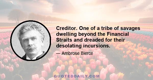 Creditor. One of a tribe of savages dwelling beyond the Financial Straits and dreaded for their desolating incursions.